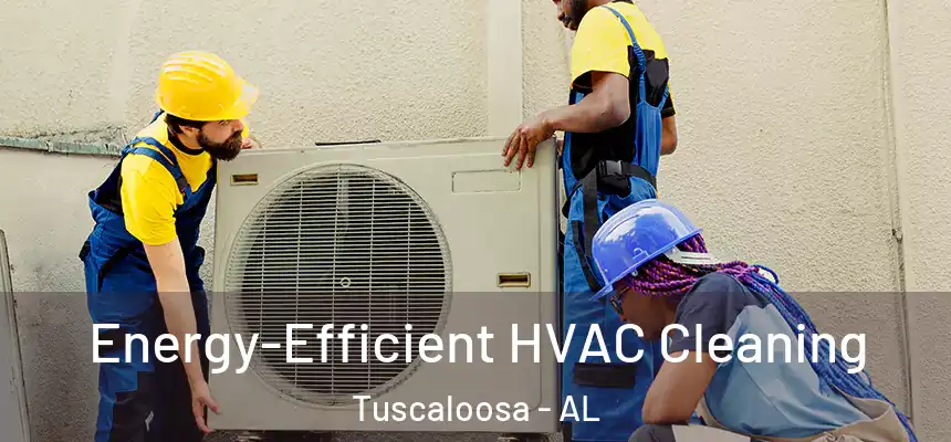 Energy-Efficient HVAC Cleaning Tuscaloosa - AL