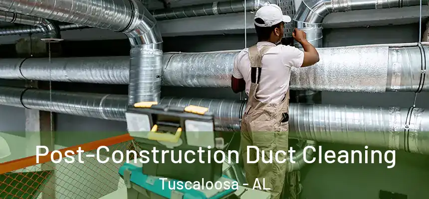 Post-Construction Duct Cleaning Tuscaloosa - AL